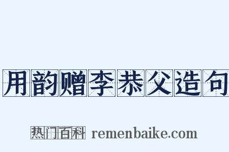 用韵赠李恭父造句是什么意思的图片